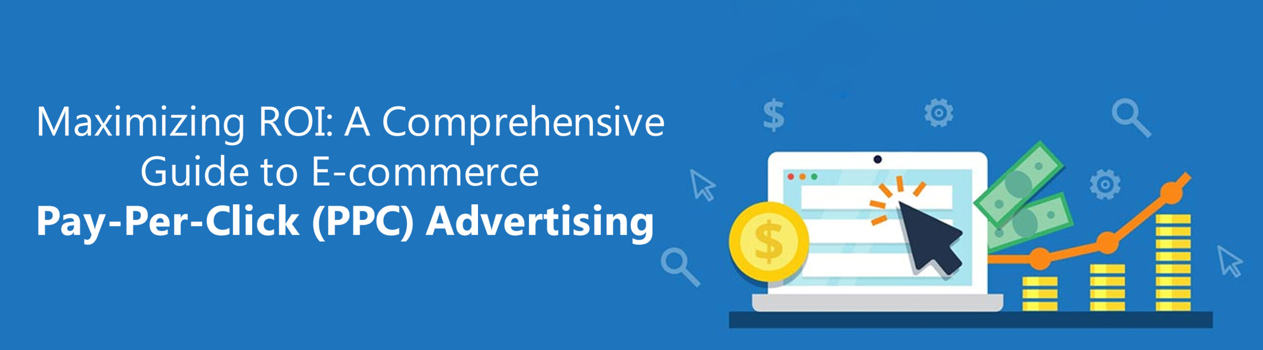 MAXIMIZING ROI: A COMPREHENSIVE GUIDE TO ECOMMERCE PAY-PER-CLICK (PPC) ADVERTISING